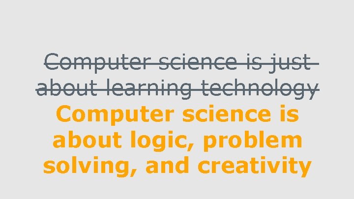 Computer science is just about learning technology Computer science is about logic, problem solving,