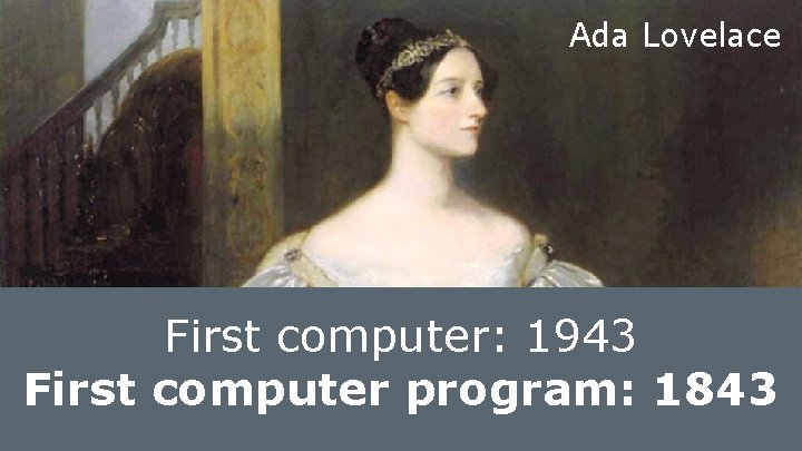 Ada Lovelace First computer: 1943 First computer program: 1843 