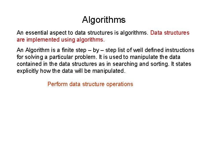 Algorithms An essential aspect to data structures is algorithms. Data structures are implemented using Algorithms An essential aspect to data structures is algorithms. Data structures are implemented using