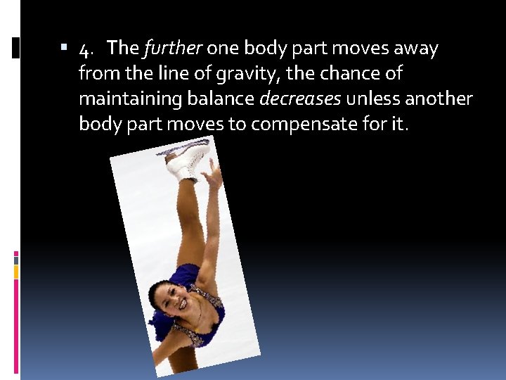  4. The further one body part moves away from the line of gravity,