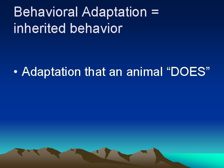 Behavioral Adaptation = inherited behavior • Adaptation that an animal “DOES” 