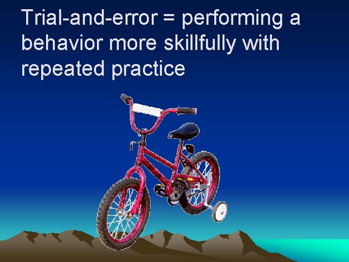 Trial-and-error = performing a behavior more skillfully with repeated practice 