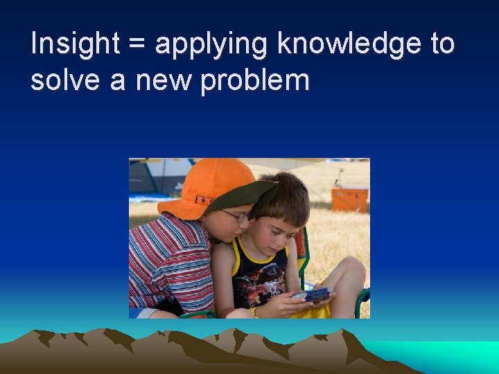 Insight = applying knowledge to solve a new problem 