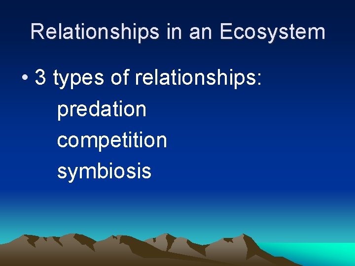 Relationships in an Ecosystem • 3 types of relationships: predation competition symbiosis 