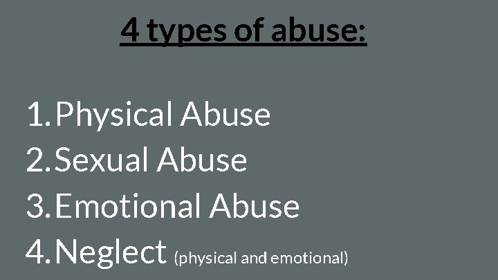 4 types of abuse: 1. Physical Abuse 2. Sexual Abuse 3. Emotional Abuse 4.