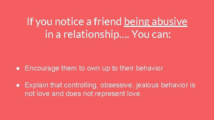 If you notice a friend being abusive in a relationship…. You can: ● Encourage