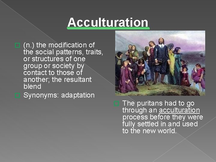 Acculturation (n. ) the modification of the social patterns, traits, or structures of one