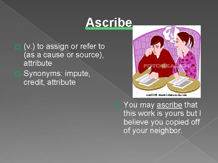 Ascribe (v. ) to assign or refer to (as a cause or source), attribute