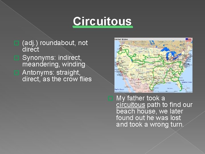 Circuitous (adj. ) roundabout, not direct � Synonyms: indirect, meandering, winding � Antonyms: straight,