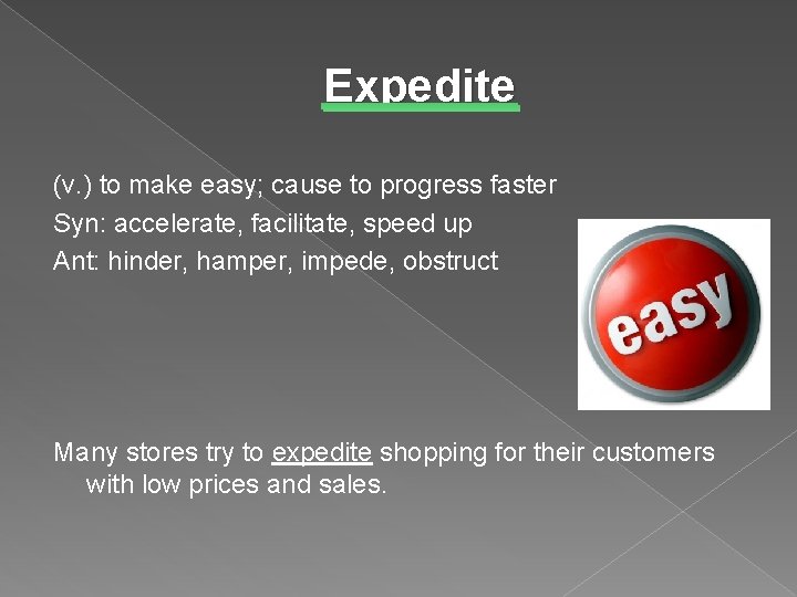 Expedite (v. ) to make easy; cause to progress faster Syn: accelerate, facilitate, speed