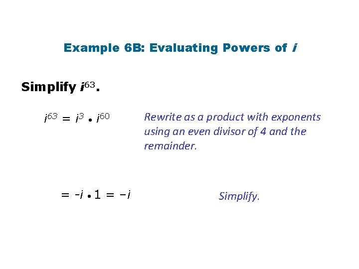 Example 6 B: Evaluating Powers of i Simplify i 63 = i 3 i Example 6 B: Evaluating Powers of i Simplify i 63 = i 3 i