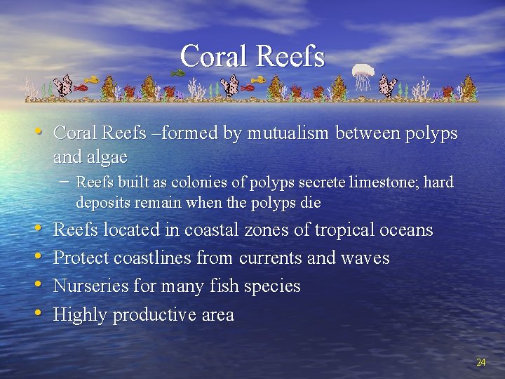 Coral Reefs • Coral Reefs –formed by mutualism between polyps and algae – Reefs