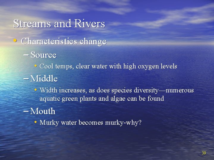 Streams and Rivers • Characteristics change – Source • Cool temps, clear water with