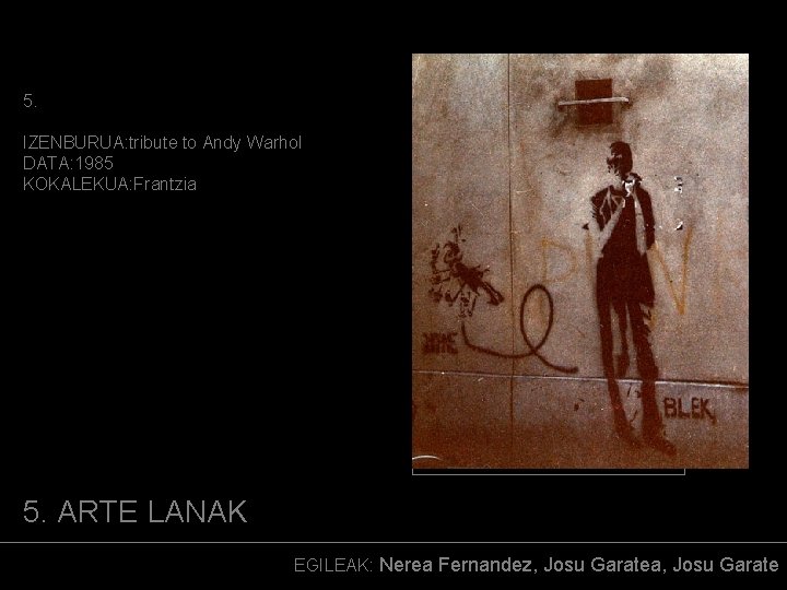 5. IZENBURUA: tribute to Andy Warhol DATA: 1985 KOKALEKUA: Frantzia (ARGAZKIA) 5. ARTE LANAK
