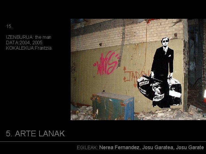 15. IZENBURUA: the man DATA: 2004, 2005 KOKALEKUA: Frantzia (ARGAZKIA) 5. ARTE LANAK EGILEAK: