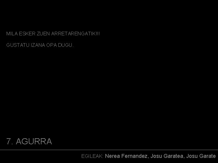 MILA ESKER ZUEN ARRETARENGATIK!!! GUSTATU IZANA OPA DUGU. 7. AGURRA EGILEAK: Nerea Fernandez, Josu