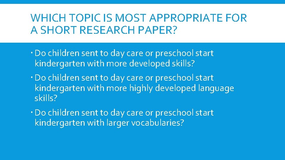 WHICH TOPIC IS MOST APPROPRIATE FOR A SHORT RESEARCH PAPER? Do children sent to