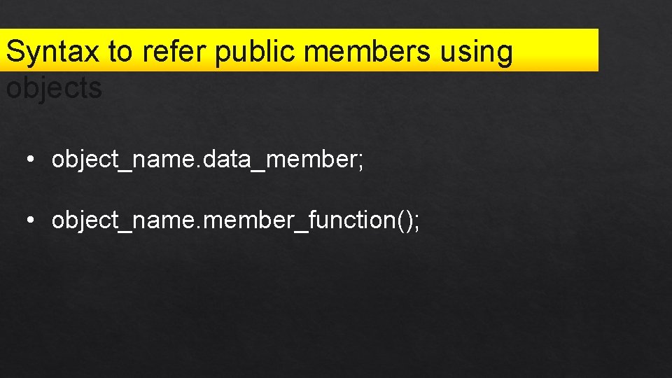Syntax to refer public members using objects • object_name. data_member; • object_name. member_function(); 