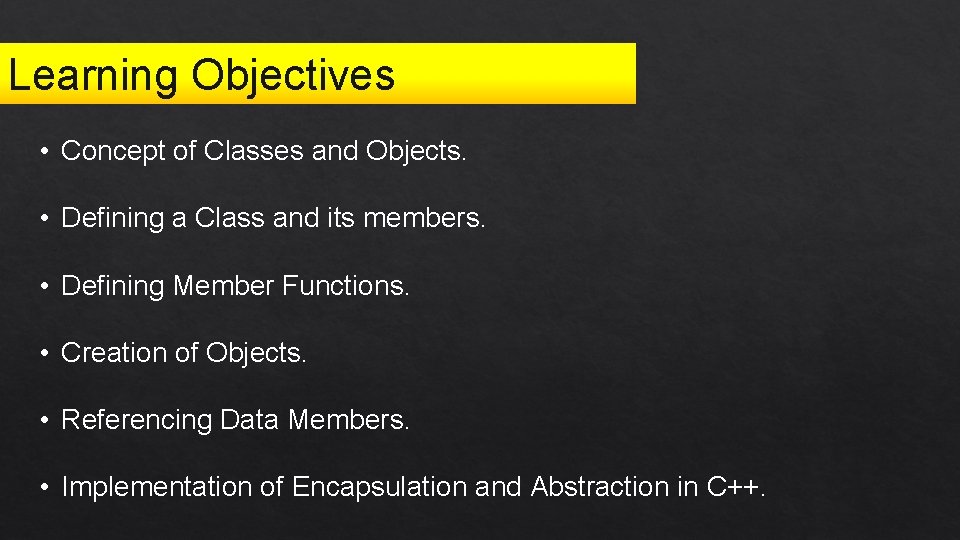 Learning Objectives • Concept of Classes and Objects. • Defining a Class and its