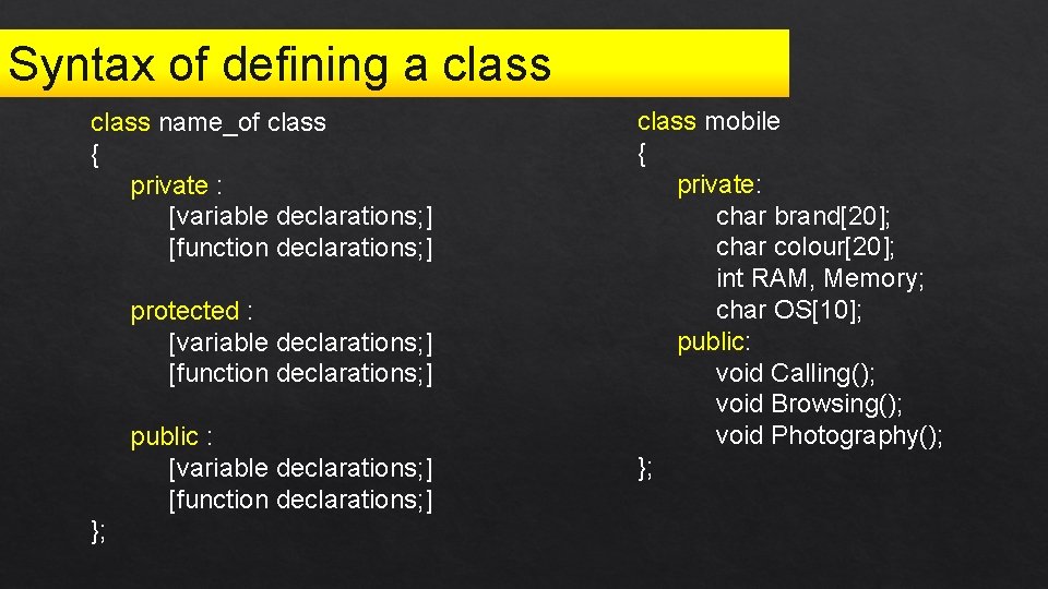 Syntax of defining a class name_of class { private : [variable declarations; ] [function