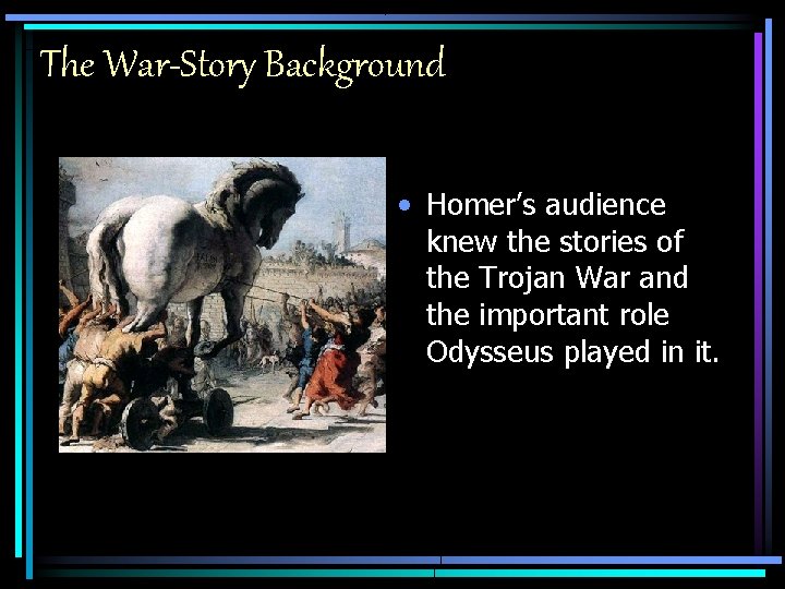 The War-Story Background • Homer’s audience knew the stories of the Trojan War and