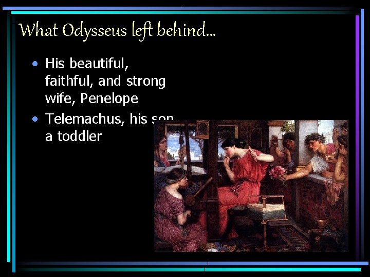 What Odysseus left behind… • His beautiful, faithful, and strong wife, Penelope • Telemachus,