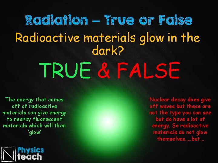 Radiation – True or False Radioactive materials glow in the dark? TRUE & FALSE