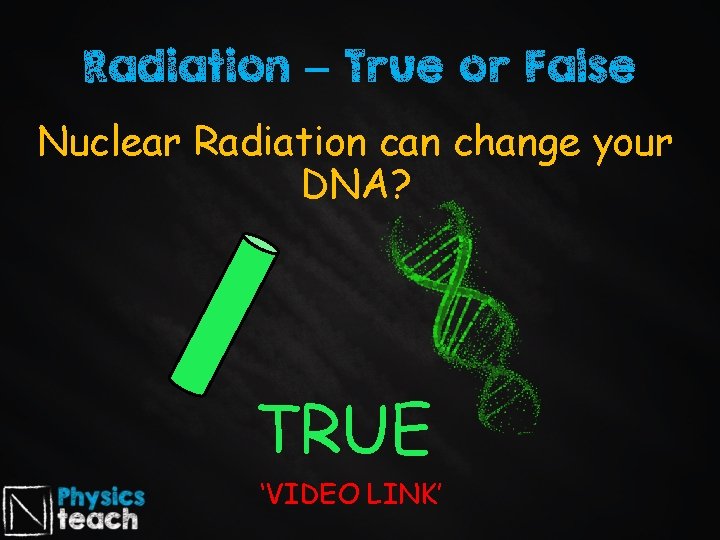 Radiation – True or False Nuclear Radiation can change your DNA? TRUE ‘VIDEO LINK’