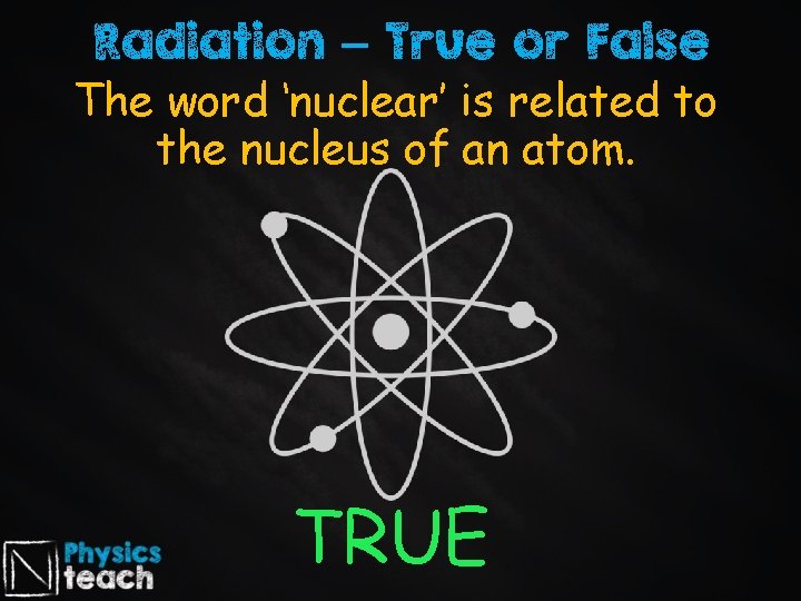 Radiation – True or False The word ‘nuclear’ is related to the nucleus of