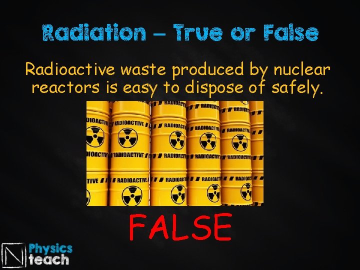 Radiation – True or False Radioactive waste produced by nuclear reactors is easy to