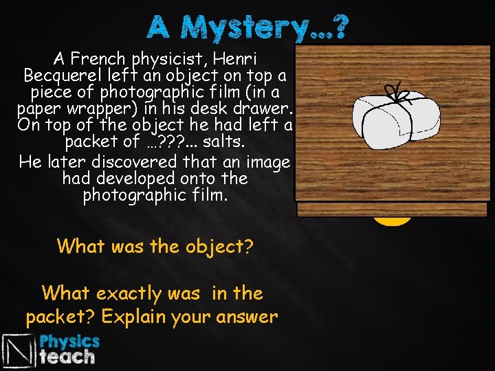 A Mystery…? A French physicist, Henri Becquerel left an object on top a piece