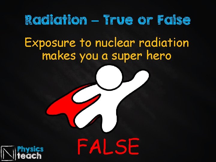 Radiation – True or False Exposure to nuclear radiation makes you a super hero