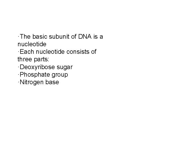 ·The basic subunit of DNA is a nucleotide ·Each nucleotide consists of three parts: