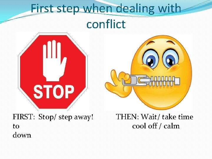 First step when dealing with conflict FIRST: Stop/ step away! to down THEN: Wait/