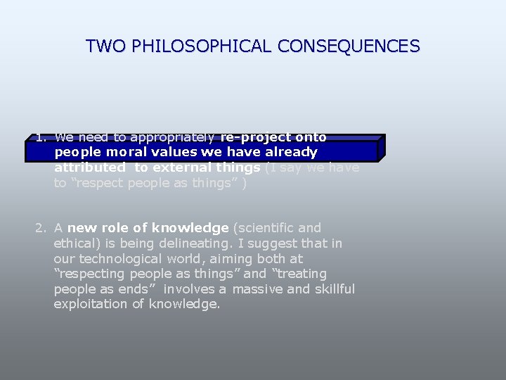 TWO PHILOSOPHICAL CONSEQUENCES 1. We need to appropriately re-project onto people moral values we