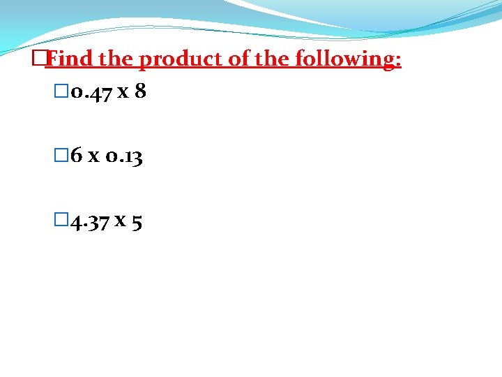 �Find the product of the following: � 0. 47 x 8 � 6 x