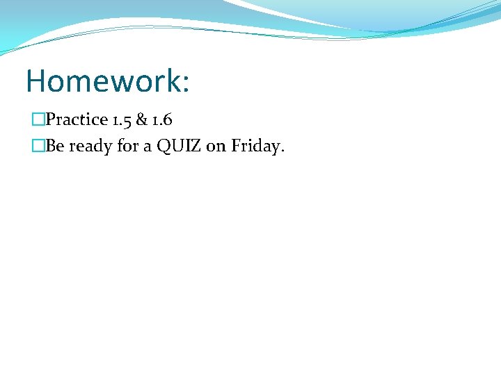 Homework: �Practice 1. 5 & 1. 6 �Be ready for a QUIZ on Friday.