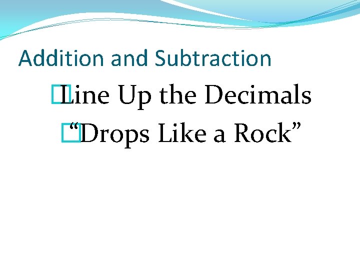 Addition and Subtraction � Line Up the Decimals � “Drops Like a Rock” 