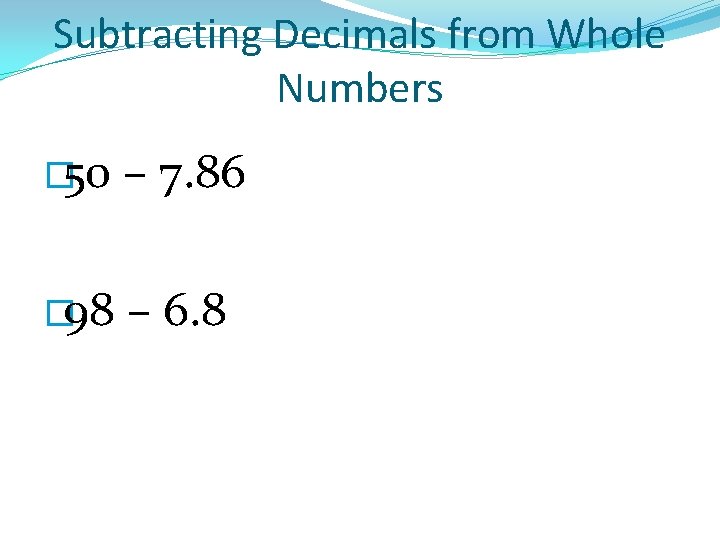 Subtracting Decimals from Whole Numbers � 50 – 7. 86 � 98 – 6.
