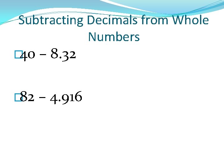 Subtracting Decimals from Whole Numbers � 40 – 8. 32 � 82 – 4.