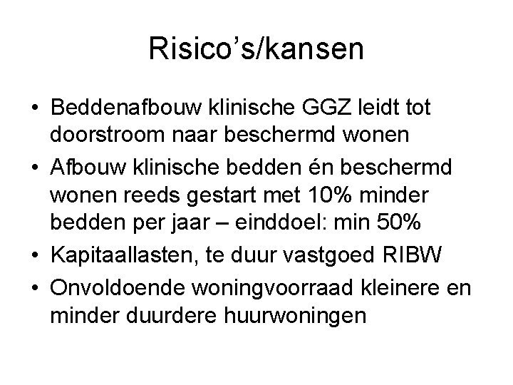 Risico’s/kansen • Beddenafbouw klinische GGZ leidt tot doorstroom naar beschermd wonen • Afbouw klinische