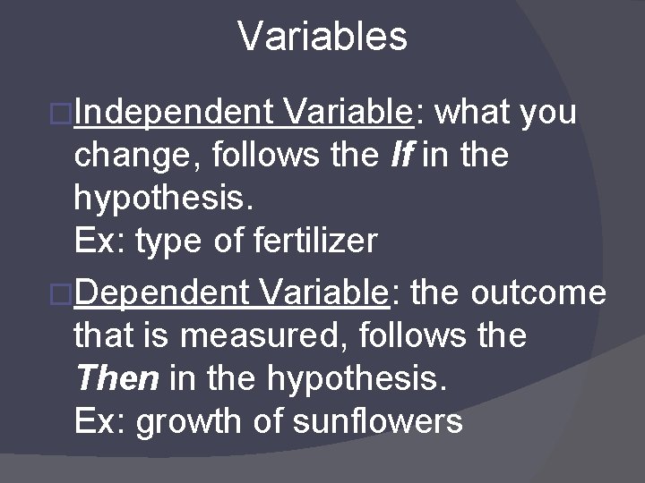 Variables �Independent Variable: what you change, follows the If in the hypothesis. Ex: type