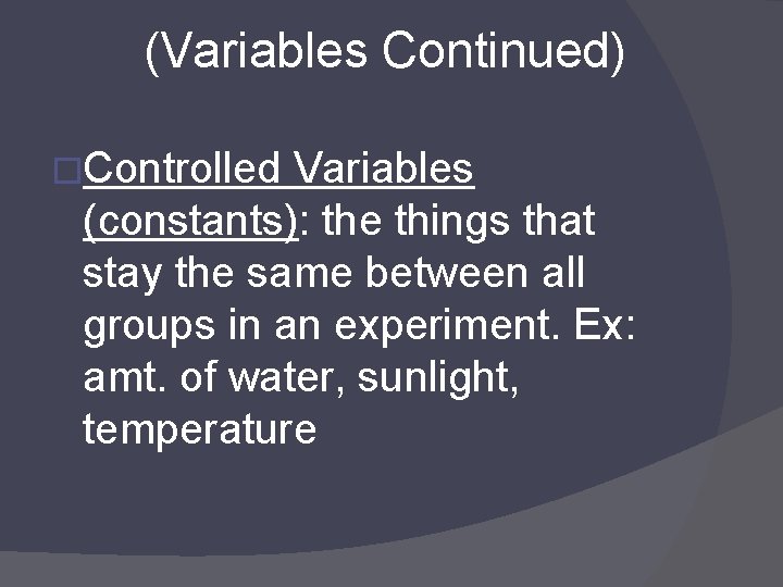 (Variables Continued) �Controlled Variables (constants): the things that stay the same between all groups