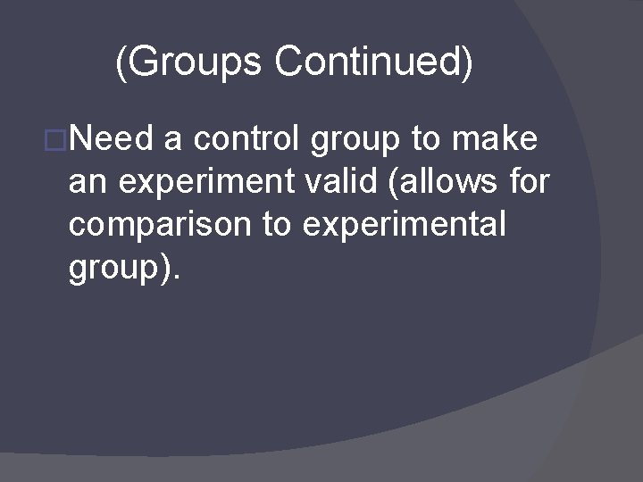 (Groups Continued) �Need a control group to make an experiment valid (allows for comparison