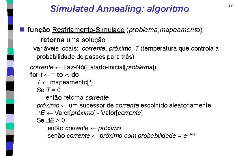 Simulated Annealing: algoritmo n função Resfriamento-Simulado (problema, mapeamento) retorna uma solução variáveis locais: corrente,