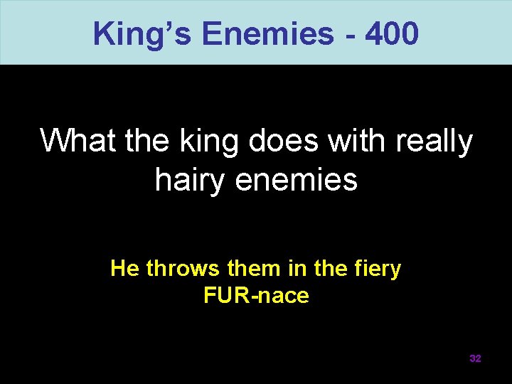 King’s Enemies - 400 What the king does with really hairy enemies He throws