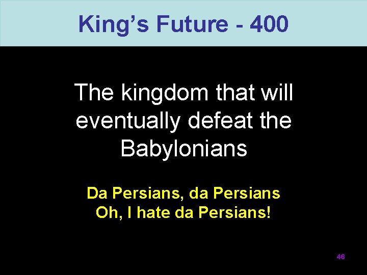 King’s Future - 400 The kingdom that will eventually defeat the Babylonians Da Persians,