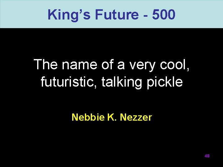 King’s Future - 500 The name of a very cool, futuristic, talking pickle Nebbie