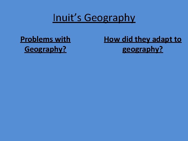 Inuit’s Geography Problems with Geography? How did they adapt to geography? 