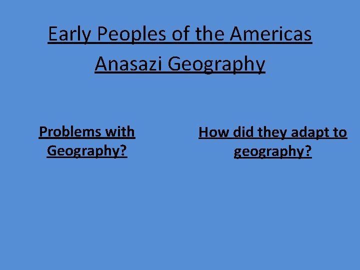 Early Peoples of the Americas Anasazi Geography Problems with Geography? How did they adapt